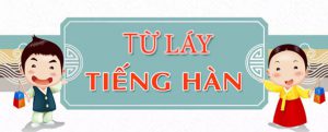 30 TỪ LÁY THƯỜNG GẶP TRONG TIẾNG HÀN